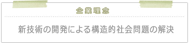 企業理念　新技術の開発による構造的社会問題の解決